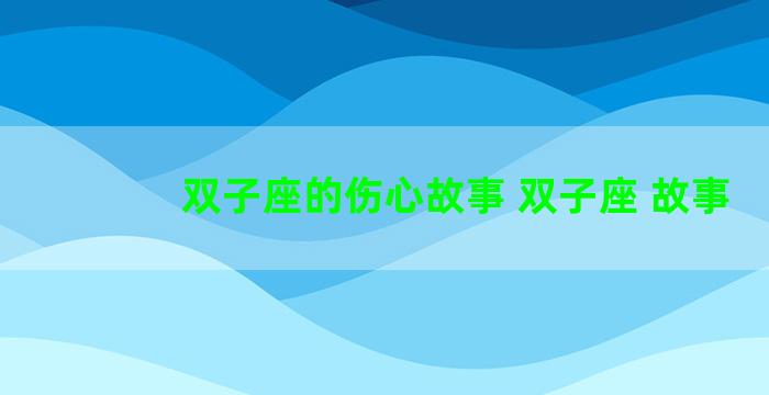 双子座的伤心故事 双子座 故事